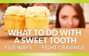 What to do with a Sweet Tooth: Five Ways to Fight Sweets Cravings